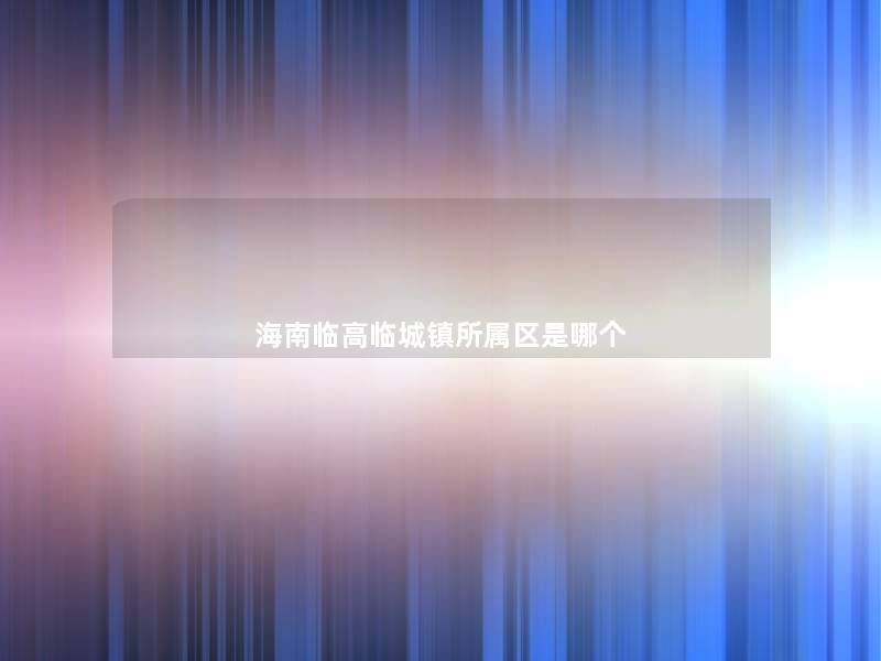 海南临高临城镇所属区是哪个