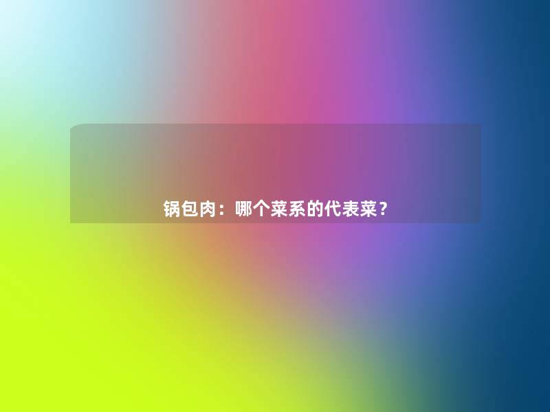 锅包肉:哪个菜系的代表菜? 锅包肉:哪个菜系的代表菜?