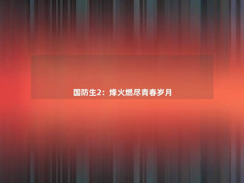 国防生2:烽火燃尽青春岁月 国防生2:烽火燃尽青春岁月