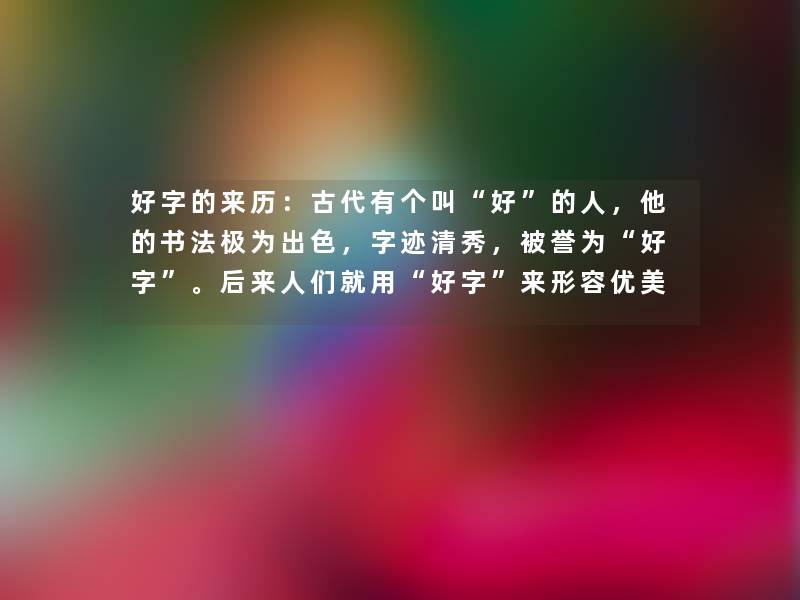 好字的来历：古代有个叫好的人，他的书法极为出色，字迹清秀，被誉为好字。
