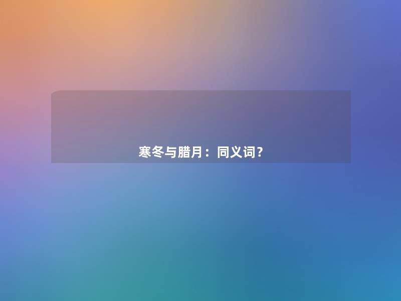 寒冬与腊月:同义词? 寒冬与腊月:同义词?
