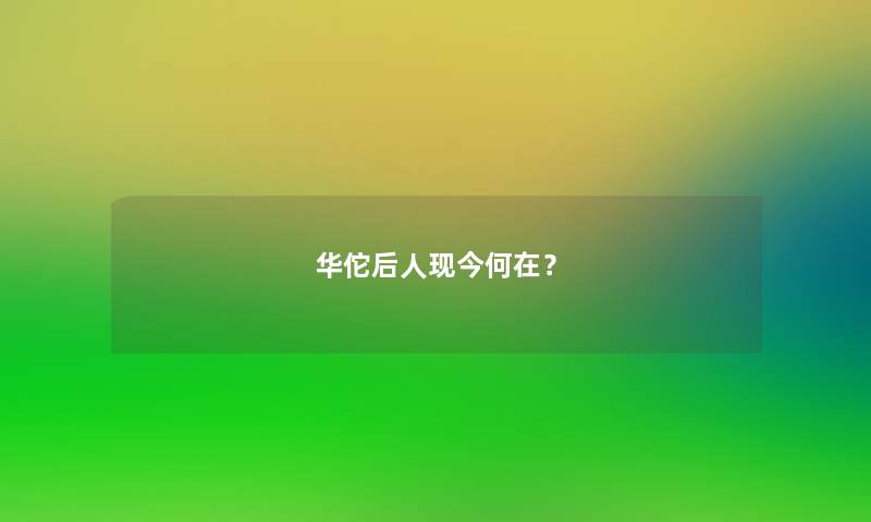 华佗后人现今何在? 华佗后人现今何在?