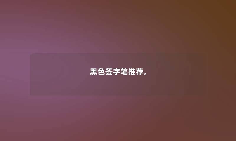 黑色签字笔推荐。