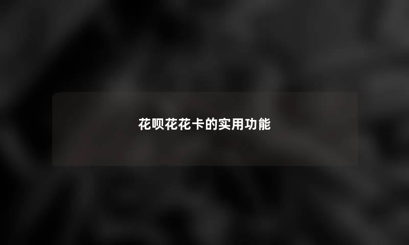 花呗花花卡的实用功能 花呗花花卡的实用功能