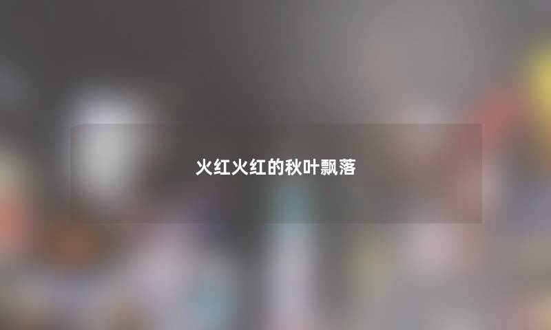 火红火红的秋叶飘落 火红火红的秋叶飘落
