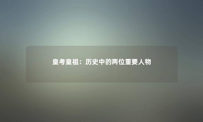 皇考皇祖:历史中的两位重要人物 皇考皇祖:历史中的两位重要人物