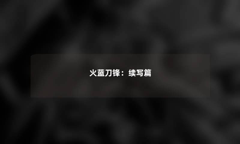 火蓝刀锋：续写篇