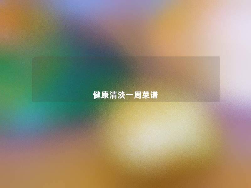 健康清淡一周菜谱 健康清淡一周菜谱