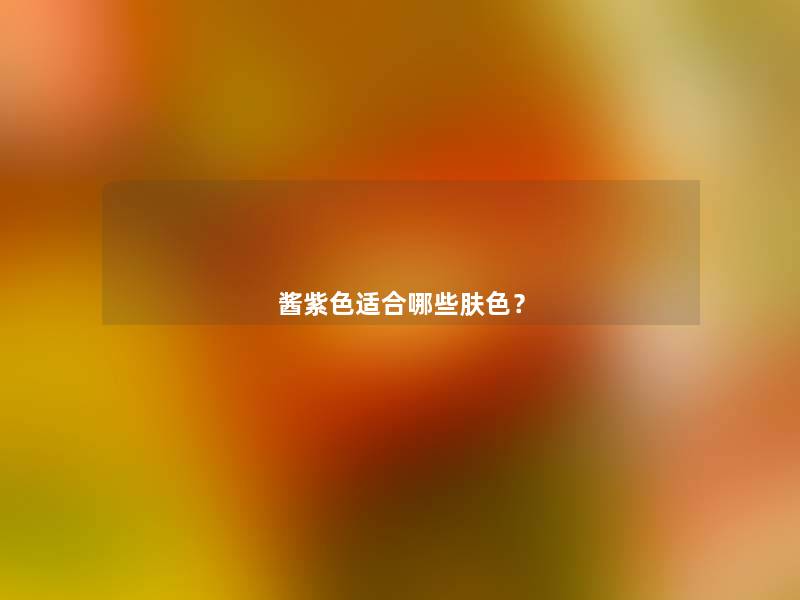 酱紫色适合哪些肤色? 酱紫色适合哪些肤色?