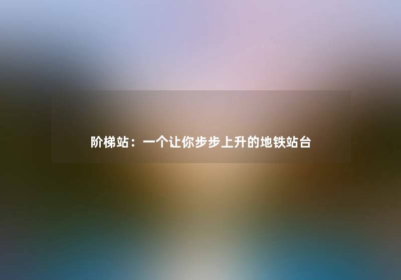 阶梯站:一个让你步步上升的地铁站台 阶梯站:一个让你步步上升的地铁站台