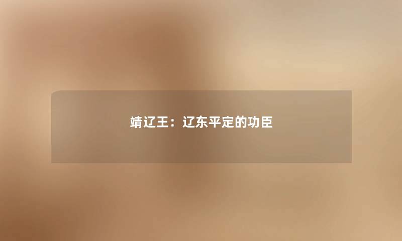 靖辽王:辽东平定的功臣 靖辽王:辽东平定的功臣