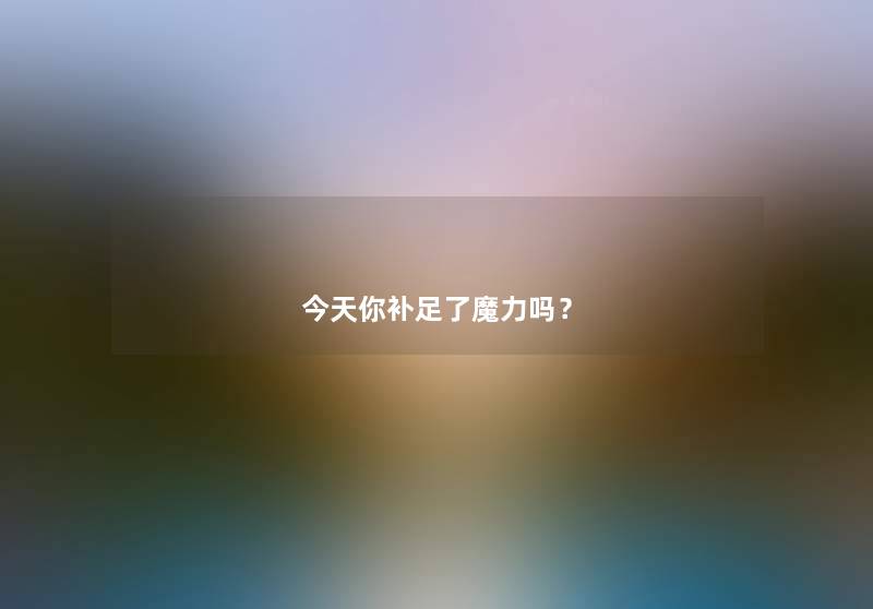 今天你补足了魔力吗? 今天你补足了魔力吗?