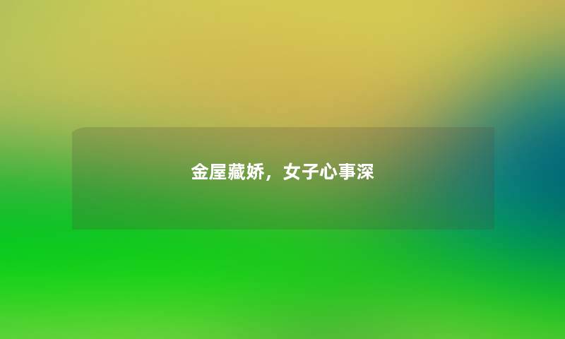 金屋藏娇,女子心事深 金屋藏娇,女子心事深