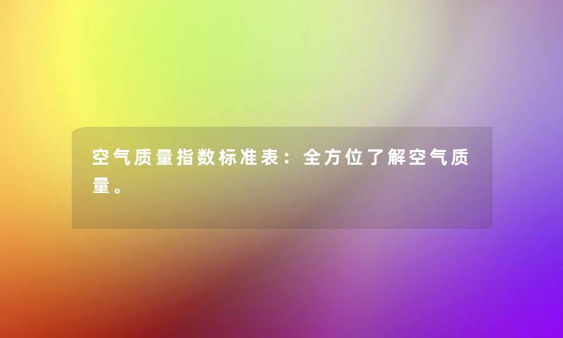 空气质量指数标准表:全方位了解空气质量。 空气质量指数标准表:全方位了解空气质量。