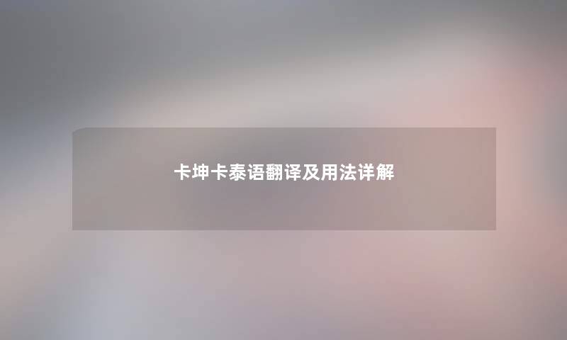 卡坤卡泰语翻译及用法详解 卡坤卡泰语翻译及用法详解
