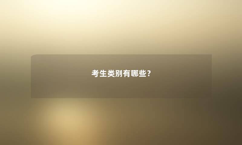 考生类别有哪些? 考生类别有哪些?