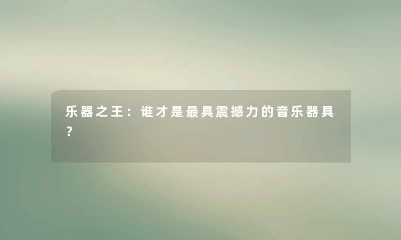乐器之王:谁才是具震撼力的音乐器具? 乐器之王:谁才是具震撼力的音乐器具?