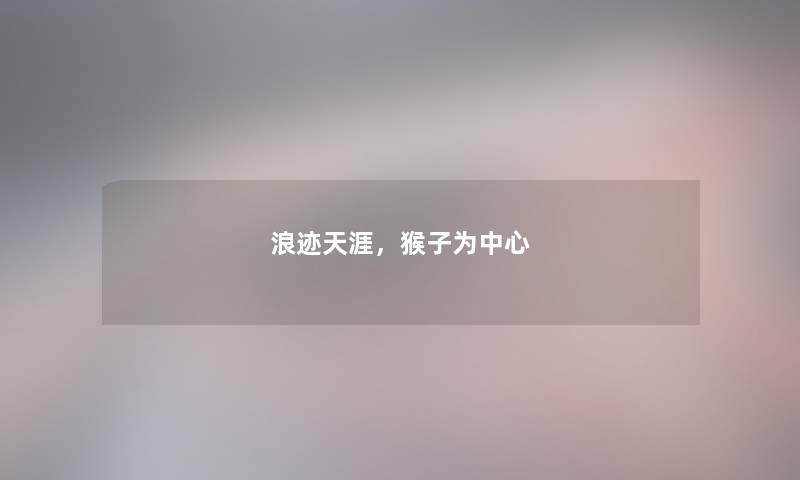 浪迹天涯,猴子为中心 浪迹天涯,猴子为中心