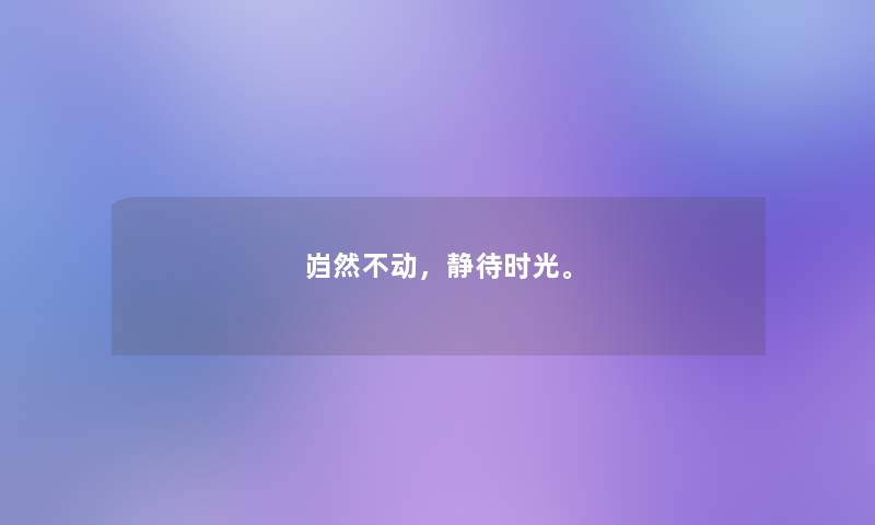 岿然不动,静待时光。 岿然不动,静待时光。