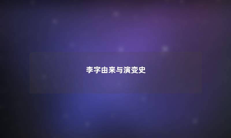 李字由来与演变史 李字由来与演变史