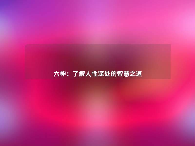 六神:了解人性深处的之道 六神:了解人性深处的之道