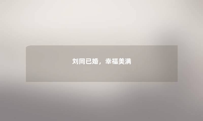 刘同已婚,幸福美满 刘同已婚,幸福美满