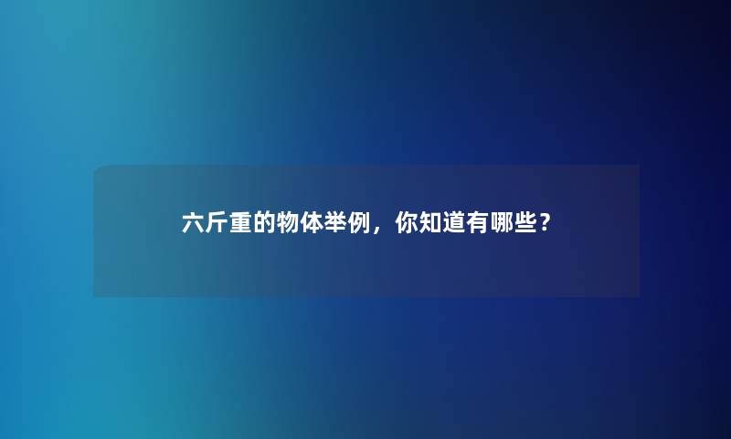 六斤重的物体举例,你知道有哪些? 六斤重的物体举例,你知道有哪些?