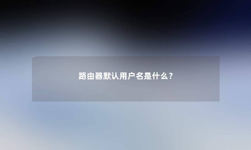 路由器默认用户名是什么？