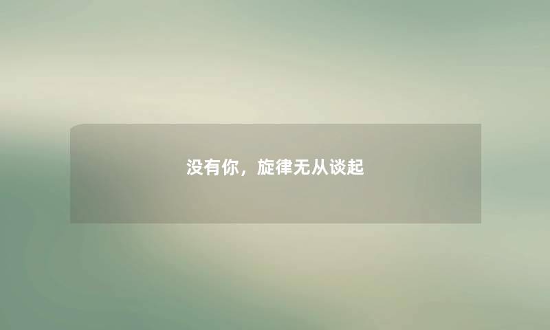 没有你,旋律无从谈起 没有你,旋律无从谈起