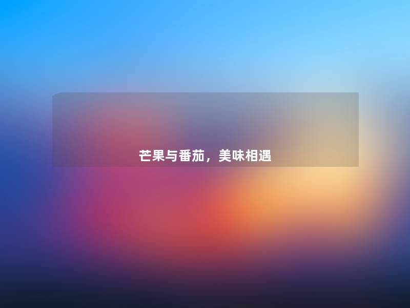芒果与番茄,美味相遇 芒果与番茄,美味相遇