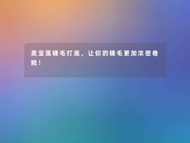 美宝莲睫毛打底,让你的睫毛更加浓密卷翘! 美宝莲睫毛打底,让你的睫毛更加浓密卷翘!