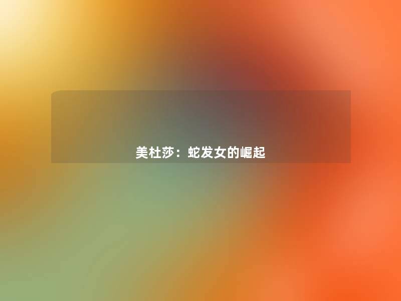 美杜莎:蛇发女的崛起 美杜莎:蛇发女的崛起