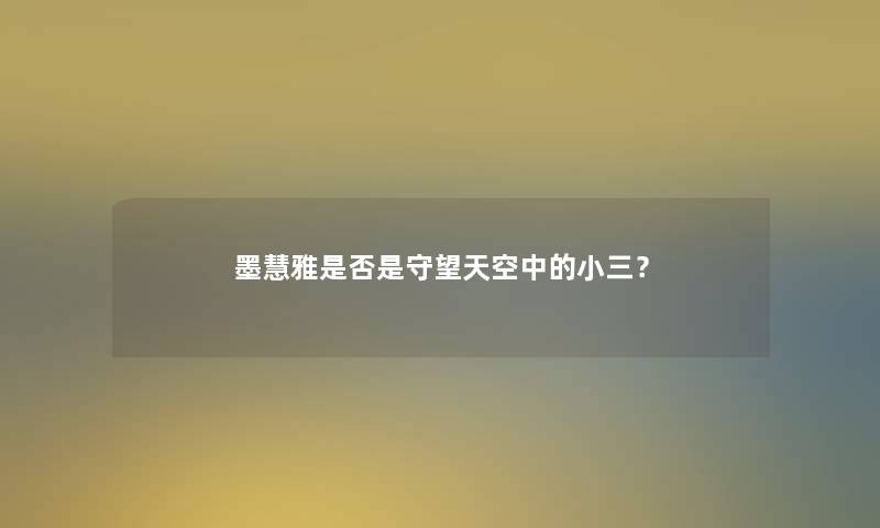 墨慧雅是否是守望天空中的小三? 墨慧雅是否是守望天空中的小三?