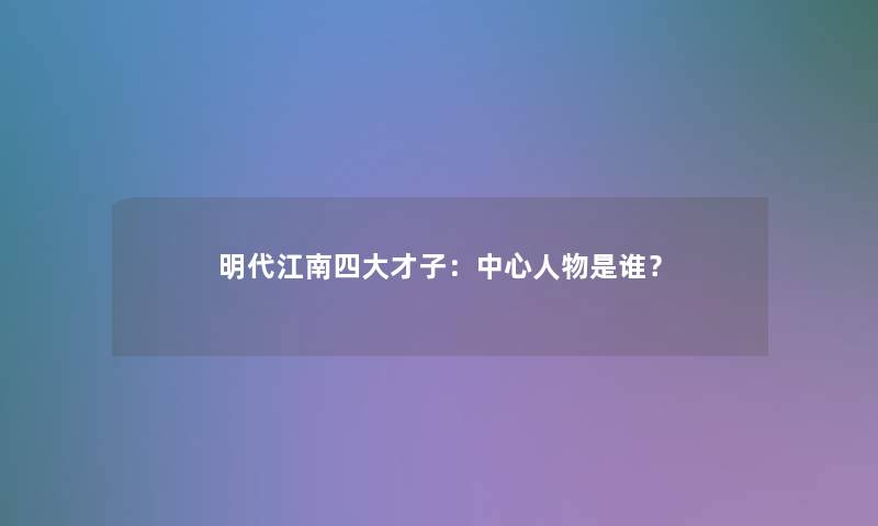 明代江南四大才子：中心人物是谁？