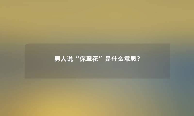 男人说你翠花是什么意思？