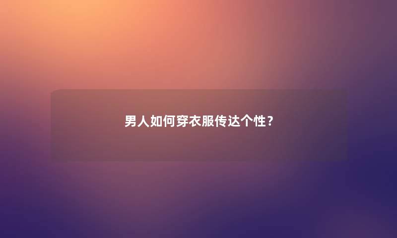 男人如何穿衣服传达个性? 男人如何穿衣服传达个性?