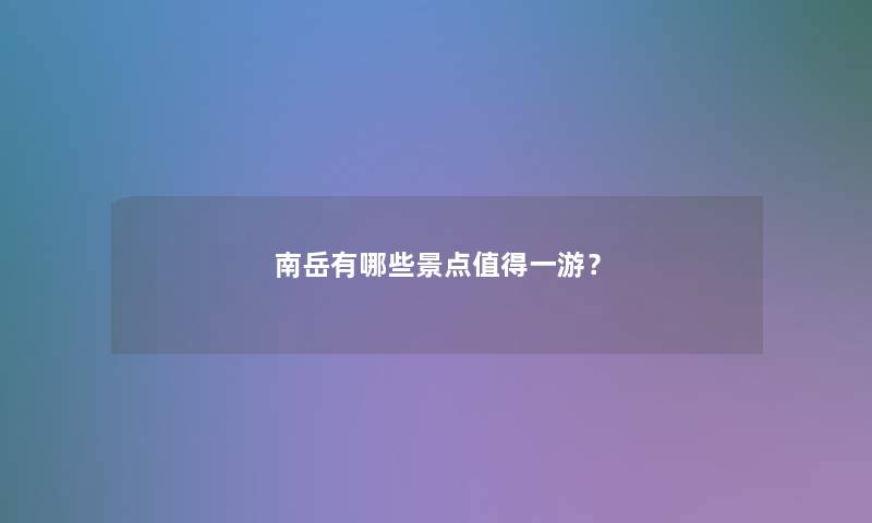 南岳有哪些景点值得一游？