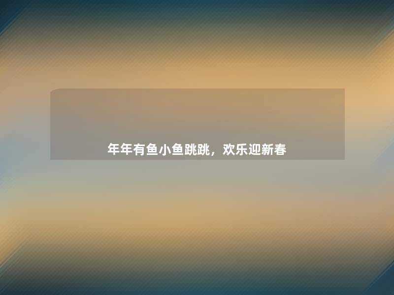 年年有鱼小鱼跳跳,欢乐迎新春 年年有鱼小鱼跳跳,欢乐迎新春