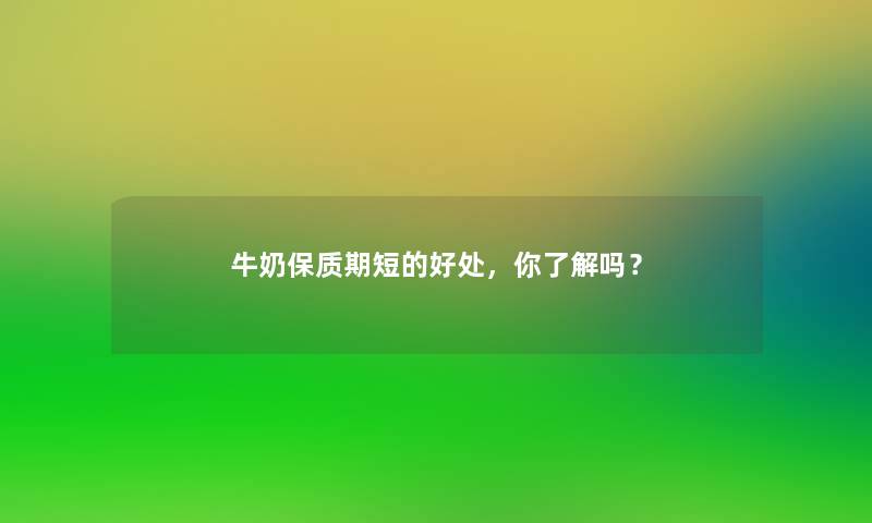 牛奶保质期短的好处,你了解吗? 牛奶保质期短的好处,你了解吗?