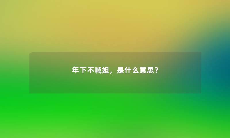 年下不喊姐，是什么意思？