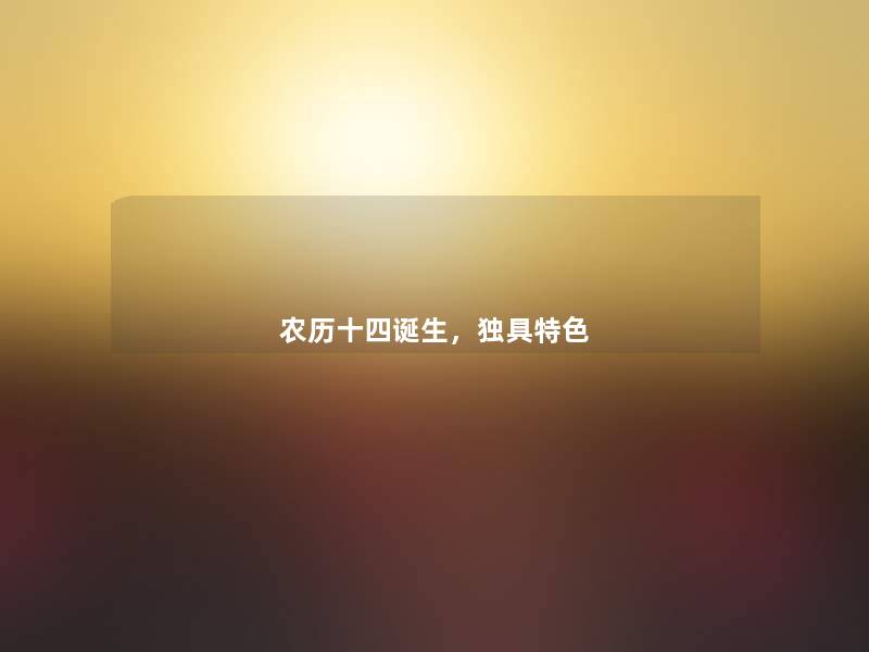 农历十四诞生,独具特色 农历十四诞生,独具特色