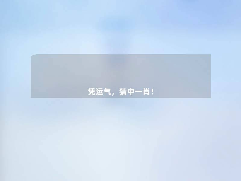 凭运气,猜中一肖! 凭运气,猜中一肖!
