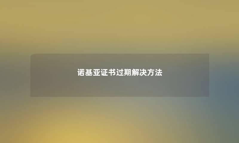诺基亚证书过期解决方法 诺基亚证书过期解决方法