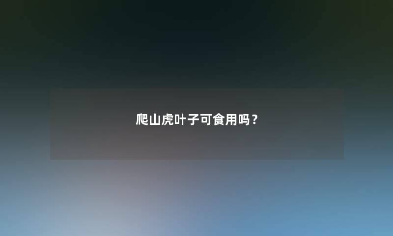爬山虎叶子可食用吗？