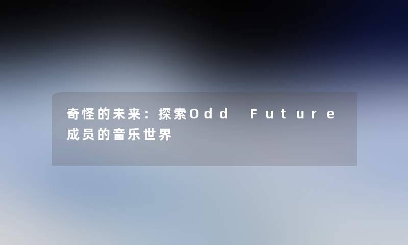 奇怪的未来:探索Odd Future成员的音乐世界 奇怪的未来:探索Odd Future成员的音乐世界