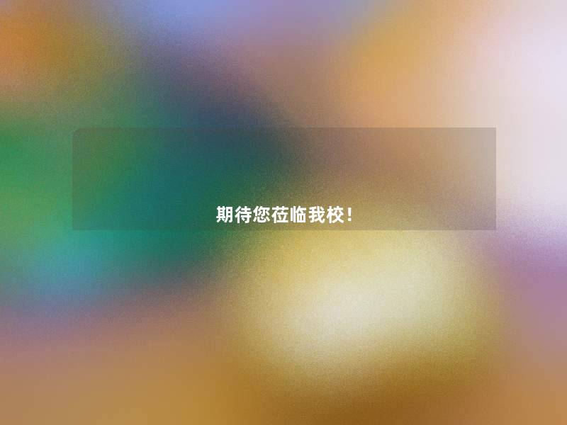 期待你莅临我校! 期待你莅临我校!