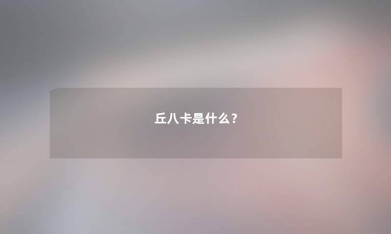 丘八卡是什么? 丘八卡是什么?