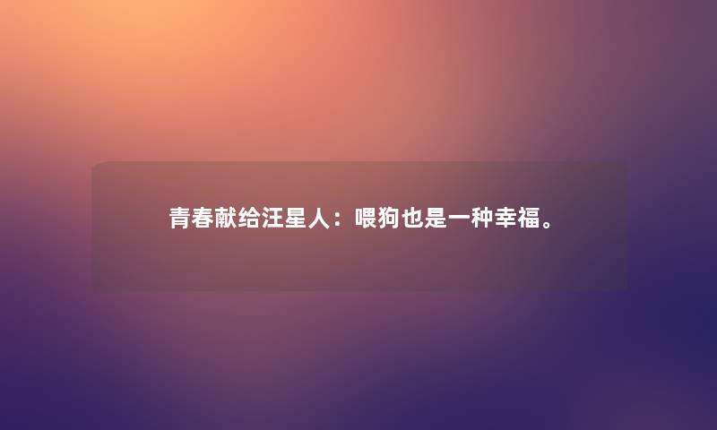 青春献给汪星人:喂狗也是一种幸福。 青春献给汪星人:喂狗也是一种幸福。