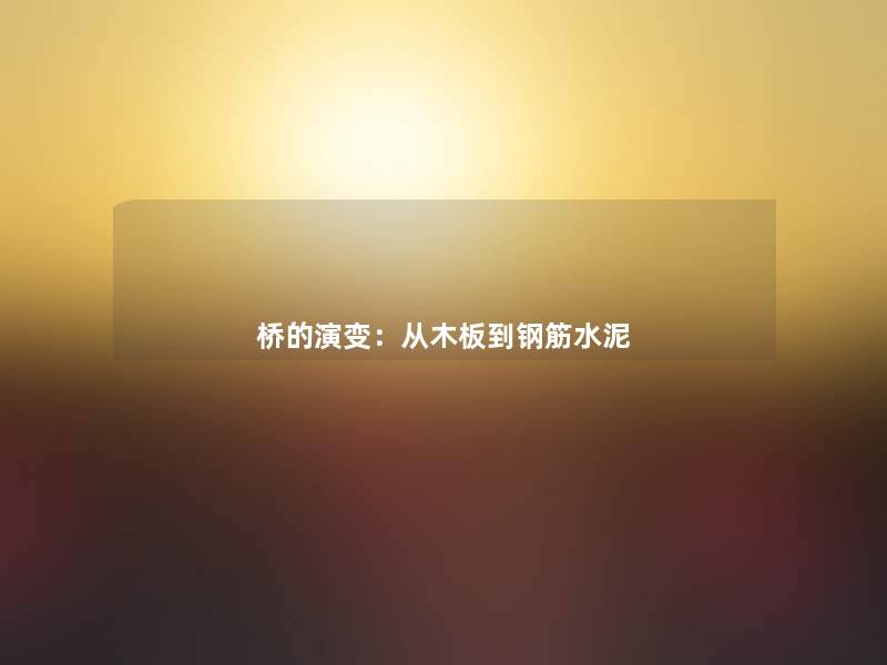 桥的演变:从木板到钢筋水泥 桥的演变:从木板到钢筋水泥