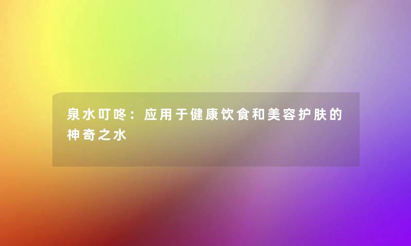 泉水叮咚:应用于健康饮食和美容护肤的神奇之水 泉水叮咚:应用于健康饮食和美容护肤的神奇之水